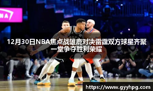 xingkong.com12月30日NBA焦点战雄鹿对决雷霆双方球星齐聚一堂争夺胜利荣耀